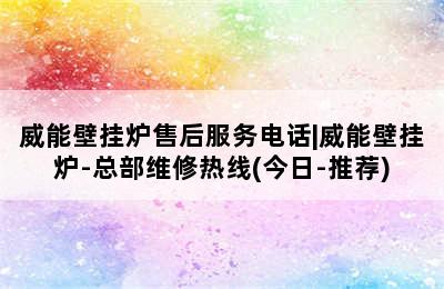 威能壁挂炉售后服务电话|威能壁挂炉-总部维修热线(今日-推荐)